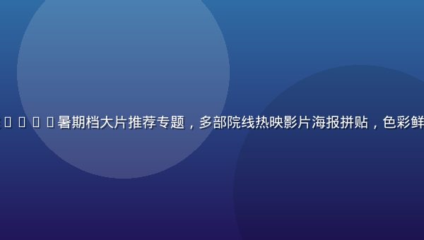 久久影视影院2026暑期档大片推荐专题，多部院线热映影片海报拼贴，色彩鲜艳视觉冲击强